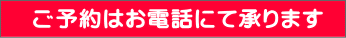 ご予約はお電話にて承ります 